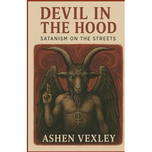 Vexley, Ashen The Devil in the Hood: Satanism on the Streets Vexley, Ashen The Devil in the Hood: Satanism on the Streets