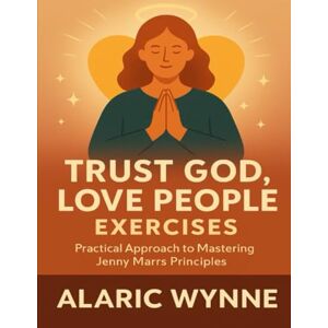 Wynne, Alaric Trust God, Love People Exercises: Practical Approach to Mastering Jenny Marrs Principles Wynne, Alaric Trust God, Love People Exercises: Practical Approach to Mastering Jenny Marrs Principles