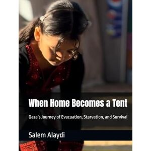 Alaydi, Salem Medhat When Home Becomes a Tent: Gaza’s Journey of Evacuation, Starvation, and Survival Alaydi, Salem Medhat When Home Becomes a Tent: Gaza’s Journey of Evacuation, Starvation, and Survival