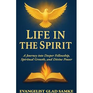 Samke, Glad LIFE IN THE SPIRIT: A Journey into Deeper Fellowship, Spiritual Growth, and Divine Power Samke, Glad LIFE IN THE SPIRIT: A Journey into Deeper Fellowship, Spiritual Growth, and Divine Power