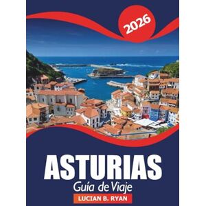 Ryan, Lucian B. Asturias Guía de viaje 2026: Descubre pueblos costeros escondidos, cosas que hacer, senderos de montaña y cultura en el norte de España Ryan, Lucian B. Asturias Guía de viaje 2026: Descubre pueblos costeros escondidos, cosas que hacer, senderos de montaña y cultura en el norte de España