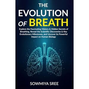 Sree, Sowmiya THE EVOLUTION OF BREATH: Explore the Fascinating History & Hidden Secrets of Breathing, Reveal the Scientific Discoveries & Key Evolutionary Milestones, & Uncover its Powerful Impact on Human Biology Sree, Sowmiya THE EVOLUTION OF BREATH: Explore the Fascinating History & Hidden Secrets of Breathing, Reveal the Scientific Discoveries & Key Evolutionary Milestones, & Uncover its Powerful Impact on Human Biology