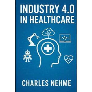 Nehme, Charles Industry 4.0 in Healthcare Nehme, Charles Industry 4.0 in Healthcare