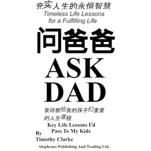 Clarke, Timothy Chinese Translation of "Ask Dad 问爸爸 : Key Life Lessons I’d Pass To My Kids 我将教给我的孩子们重要的人生课程": Chinese-English Bilingual Edition Clarke, Timothy Chinese Translation of "Ask Dad 问爸爸 : Key Life Lessons I’d Pass To My Kids 我将教给我的孩子们重要的人生课程": Chinese-English Bilingual Edition