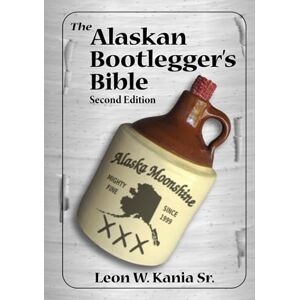Kania Sr, Leon W The Alaskan Bootlegger's Bible, Second Edition: Makin' Beer, Wine, Liqueurs and Moonshine Whiskey: An old Alaskan tells how it is done. Kania Sr, Leon W The Alaskan Bootlegger's Bible, Second Edition: Makin' Beer, Wine, Liqueurs and Moonshine Whiskey: An old Alaskan tells how it is done.