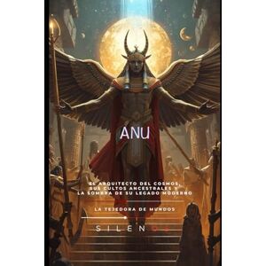 (SILENOS), La Tejedora de Mundos ANU: El Decreto Celestial de Anu: Padre y Garante del Cosmos (MESOPOTAMIA) (SILENOS), La Tejedora de Mundos ANU: El Decreto Celestial de Anu: Padre y Garante del Cosmos (MESOPOTAMIA)