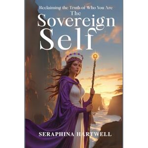 HARTWELL, SERAPHINA The SOVEREIGN SELF: Reclaiming The Truth of Who You Are (8. THE AWAKENED PATH) HARTWELL, SERAPHINA The SOVEREIGN SELF: Reclaiming The Truth of Who You Are (8. THE AWAKENED PATH)