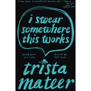 Mateer, Trista I Swear Somewhere This Works: Selected Poems: 2013-2023 Mateer, Trista I Swear Somewhere This Works: Selected Poems: 2013-2023