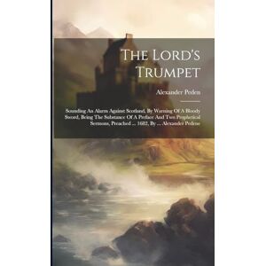 Peden, Alexander The Lord's Trumpet: Sounding An Alarm Against Scotland, By Warning Of A Bloody Sword, Being The Substance Of A Preface And Two Prophetical Sermons, Preached ... 1682, By ... Alexander Pedene Peden, Alexander The Lord's Trumpet: Sounding An Alarm Against Scotland, By Warning Of A Bloody Sword, Being The Substance Of A Preface And Two Prophetical Sermons, Preached ... 1682, By ... Alexander Pedene