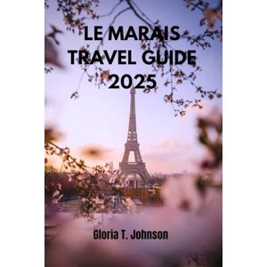 T. Johnson, Gloria LE MARAIS TRAVEL GUIDE 2025: The Ultimate and Most Updated Handbook to Exploring Paris’s Timeless Charm: Hidden Treasures, Culinary Adventures, and Local Secrets Revealed (Glorious Travellers) T. Johnson, Gloria LE MARAIS TRAVEL GUIDE 2025: The Ultimate and Most Updated Handbook to Exploring Paris’s Timeless Charm: Hidden Treasures, Culinary Adventures, and Local Secrets Revealed (Glorious Travellers)