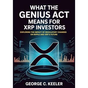 Keeler, George C. What the GENIUS Act Means for XRP Investors: Exploring the Impact of Regulatory Changes on Ripple and XRP’s Future Keeler, George C. What the GENIUS Act Means for XRP Investors: Exploring the Impact of Regulatory Changes on Ripple and XRP’s Future