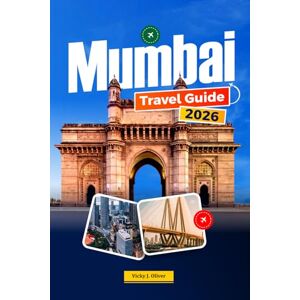 Oliver, Vicky J. MUMBAI TRAVEL GUIDE 2026: Insider Tips, Top Attractions, Itineraries, Beaches, Bollywood Experiences, Street Food, Accommodation & Day Trips Oliver, Vicky J. MUMBAI TRAVEL GUIDE 2026: Insider Tips, Top Attractions, Itineraries, Beaches, Bollywood Experiences, Street Food, Accommodation & Day Trips