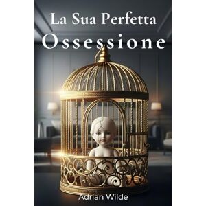 Wilde, Adrian La Sua Perfetta Ossessione (Dark Romance di Adrian Wilde) Wilde, Adrian La Sua Perfetta Ossessione (Dark Romance di Adrian Wilde)