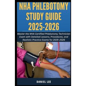 Lee NHA PHLEBOTOMY STUDY GUIDE 2025-2026: Master the NHA Certified Phlebotomy Technician Exam with Detailed Lessons, Procedures, and Realistic Practice Exams for 2025–2026 Lee NHA PHLEBOTOMY STUDY GUIDE 2025-2026: Master the NHA Certified Phlebotomy Technician Exam with Detailed Lessons, Procedures, and Realistic Practice Exams for 2025–2026