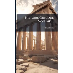 Curtius, Ernst Histoire Grecque, Volume 1... Curtius, Ernst Histoire Grecque, Volume 1...