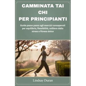 Duran, Lindsay CAMMINATA TAI CHI PER PRINCIPIANTI: Guida passo passo agli esercizi consapevoli per equilibrio, flessibilità, sollievo dallo stress e fitness dolce Duran, Lindsay CAMMINATA TAI CHI PER PRINCIPIANTI: Guida passo passo agli esercizi consapevoli per equilibrio, flessibilità, sollievo dallo stress e fitness dolce