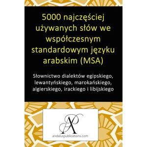 (Polski), Andalus Publications 5000 najczęściej używanych słów we współczesnym standardowym języku arabskim (MSA): Słownictwo dialektów egipskiego, lewantyńskiego, marokańskiego, algierskiego, irackiego i libijskiego (Polski), Andalus Publications 5000 najczęściej używanych słów we współczesnym standardowym języku arabskim (MSA): Słownictwo dialektów egipskiego, lewantyńskiego, marokańskiego, algierskiego, irackiego i libijskiego