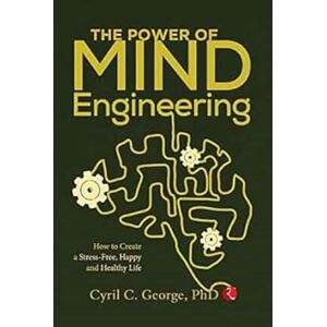 George, Cyril C. THE POWER OF MIND ENGINEERING: How to Create a Stress-Free, Happy and Healthy Life George, Cyril C. THE POWER OF MIND ENGINEERING: How to Create a Stress-Free, Happy and Healthy Life
