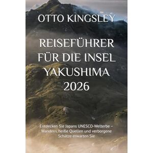 KINGSLEY, OTTO REISEFÜHRER FÜR DIE INSEL YAKUSHIMA 2026: Entdecken Sie Japans UNESCO-Welterbe – Wandern, heiße Quellen und verborgene Schätze erwarten Sie KINGSLEY, OTTO REISEFÜHRER FÜR DIE INSEL YAKUSHIMA 2026: Entdecken Sie Japans UNESCO-Welterbe – Wandern, heiße Quellen und verborgene Schätze erwarten Sie
