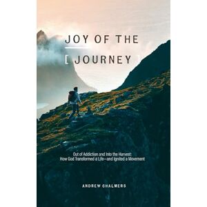 Chalmers, L A Joy of the Journey: Out of Addiction and Into the Harvest: How God Transformed a Life— and Ignited a Mission Chalmers, L A Joy of the Journey: Out of Addiction and Into the Harvest: How God Transformed a Life— and Ignited a Mission