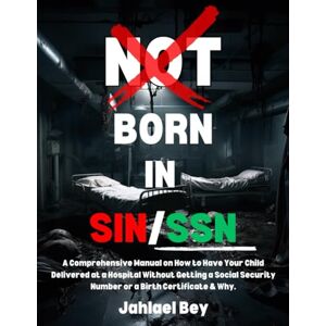 Bey, Jahlael Not Born in Sin/SSN: A Comprehensive Manual on How to Have Your Child Delivered at a Hospital Without Getting a Social Security Number or a Birth Certificate & Why. Bey, Jahlael Not Born in Sin/SSN: A Comprehensive Manual on How to Have Your Child Delivered at a Hospital Without Getting a Social Security Number or a Birth Certificate & Why.