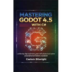 Bitwright, Caelum Mastering Godot 4.5 with C#: Architecting High-Performance Games with Advanced .NET Systems and Professional Industry Standards (The Caelum Protocol) Bitwright, Caelum Mastering Godot 4.5 with C#: Architecting High-Performance Games with Advanced .NET Systems and Professional Industry Standards (The Caelum Protocol)