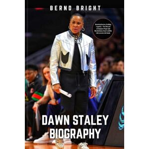 Bright, Bernd Dawn Staley Biography: Breaking Barriers, Building Legacies – The Story of a Champion Player and Revolutionary Coach and the Life Lessons she learnt Bright, Bernd Dawn Staley Biography: Breaking Barriers, Building Legacies – The Story of a Champion Player and Revolutionary Coach and the Life Lessons she learnt