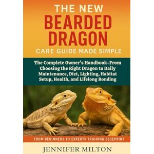 Milton THE NEW BEARDED DRAGON CARE GUIDE MADE SIMPLE: The Complete Owner's Handbook-From Choosing the Right Dragon to Daily Maintenance, Diet, Lighting, Habitat Setup, Health, and Lifelong Bonding Milton THE NEW BEARDED DRAGON CARE GUIDE MADE SIMPLE: The Complete Owner's Handbook-From Choosing the Right Dragon to Daily Maintenance, Diet, Lighting, Habitat Setup, Health, and Lifelong Bonding