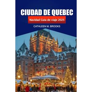Brooks, Cathleen M. Ciudad de Quebec Guía de viaje de Navidad 2025: Una experiencia navideña, mercados, delicias festivas y aventuras en Canadá Brooks, Cathleen M. Ciudad de Quebec Guía de viaje de Navidad 2025: Una experiencia navideña, mercados, delicias festivas y aventuras en Canadá