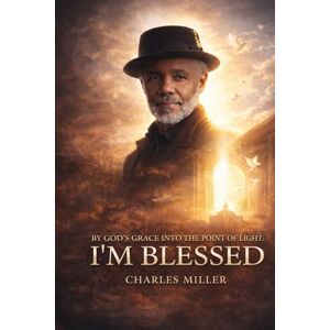 Miller, Charles I’M BLESSED: By God’s Grace Into the Point of Light Miller, Charles I’M BLESSED: By God’s Grace Into the Point of Light