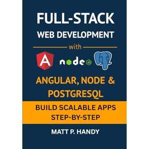 Handy, Matt P. Full-Stack Web Development with Angular, Node & PostgreSQL: Build Scalable Apps Step-by-Step Handy, Matt P. Full-Stack Web Development with Angular, Node & PostgreSQL: Build Scalable Apps Step-by-Step