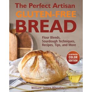 Wheatley, William James The Perfect Artisan Gluten-Free Bread: Flour Blends, Sourdough Techniques, Recipes, Tips, and More Wheatley, William James The Perfect Artisan Gluten-Free Bread: Flour Blends, Sourdough Techniques, Recipes, Tips, and More