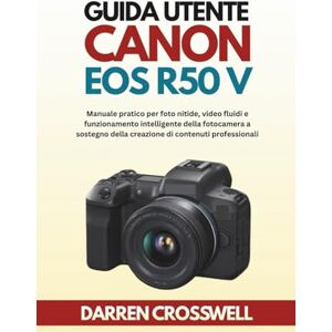 Crosswell, Darren Guida utente Canon EOS R50 V: Manuale pratico per foto nitide, video fluidi e funzionamento intelligente della fotocamera a sostegno della creazione di contenuti professionali Crosswell, Darren Guida utente Canon EOS R50 V: Manuale pratico per foto nitide, video fluidi e funzionamento intelligente della fotocamera a sostegno della creazione di contenuti professionali