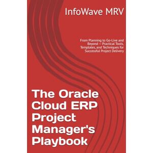MRV, InfoWave The Oracle Cloud ERP Project Manager's Playbook: From Planning to Go-Live and Beyond — Practical Tools, Templates, and Techniques for Successful Project Delivery (Mastering Oracle Cloud ERP) MRV, InfoWave The Oracle Cloud ERP Project Manager's Playbook: From Planning to Go-Live and Beyond — Practical Tools, Templates, and Techniques for Successful Project Delivery (Mastering Oracle Cloud ERP)