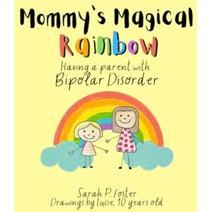Foster, Sarah P Mommy's Magical Rainbow Having a Parent with Bipolar Disorder: An Insightful Children's Book: Helping Kids Understand and Cope with a Family Member's Bipolar Disorder Foster, Sarah P Mommy's Magical Rainbow Having a Parent with Bipolar Disorder: An Insightful Children's Book: Helping Kids Understand and Cope with a Family Member's Bipolar Disorder