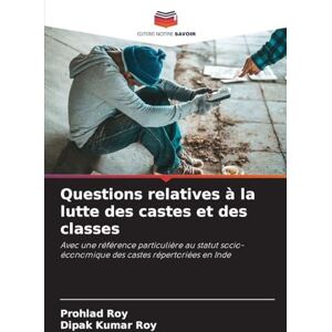 Roy, Prohlad Questions relatives à la lutte des castes et des classes: Avec une référence particulière au statut socio-économique des castes répertoriées en Inde Roy, Prohlad Questions relatives à la lutte des castes et des classes: Avec une référence particulière au statut socio-économique des castes répertoriées en Inde