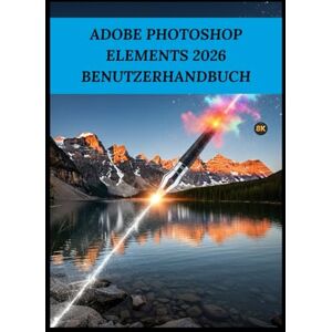 Fox, Basil ADOBE PHOTOSHOP ELEMENTS 2026 BENUTZERHANDBUCH: Der einfache Leitfaden zur Beherrschung der KI-Bearbeitung und zu professionellen Ergebnissen Fox, Basil ADOBE PHOTOSHOP ELEMENTS 2026 BENUTZERHANDBUCH: Der einfache Leitfaden zur Beherrschung der KI-Bearbeitung und zu professionellen Ergebnissen