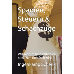 Schenk, Ingenkamp Spanien, Steuern & Schachzüge: Wie man im Haifischbecken nicht zum Goldfisch wird Schenk, Ingenkamp Spanien, Steuern & Schachzüge: Wie man im Haifischbecken nicht zum Goldfisch wird
