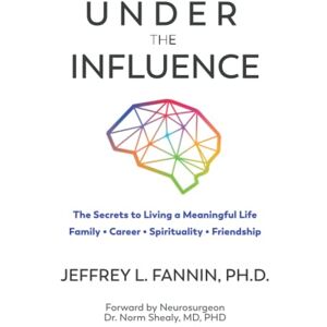 Fannin, Dr. Jeffrey Lynn Under the Influence: Secrets to Living a Meaningful Life Family, Career, Spirituality, and Friendship Fannin, Dr. Jeffrey Lynn Under the Influence: Secrets to Living a Meaningful Life Family, Career, Spirituality, and Friendship