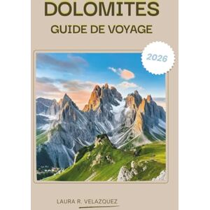 Velazquez, Laura R. DOLOMITES GUIDE DE VOYAGE 2026: Un manuel pratique des Alpes du nord de l'Italie couvrant les balades panoramiques, les cols de montagne, les sentiers ... l'hébergement, les cartes et les itinéraires Velazquez, Laura R. DOLOMITES GUIDE DE VOYAGE 2026: Un manuel pratique des Alpes du nord de l'Italie couvrant les balades panoramiques, les cols de montagne, les sentiers ... l'hébergement, les cartes et les itinéraires