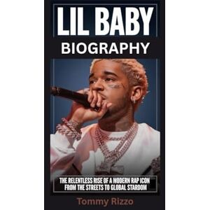 Rizzo, Tommy LIL BABY BIOGRAPHY: The Relentless Rise of a Modern Rap Icon From the Streets to Global Stardom Rizzo, Tommy LIL BABY BIOGRAPHY: The Relentless Rise of a Modern Rap Icon From the Streets to Global Stardom