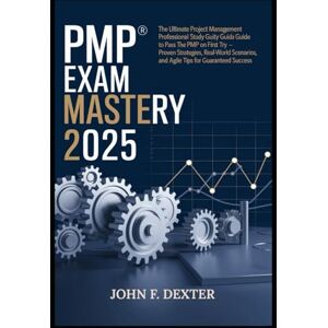 DEXTER, JOHN PMP® Exam Mastery 2025: The Ultimate Project Management Professional Study Guide to Pass the PMP Exam on Your First Try – Proven Strategies, Real-World Scenarios, and Agile Tips for Guaranteed Success DEXTER, JOHN PMP® Exam Mastery 2025: The Ultimate Project Management Professional Study Guide to Pass the PMP Exam on Your First Try – Proven Strategies, Real-World Scenarios, and Agile Tips for Guaranteed Success