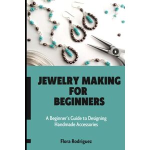 Rodriguez Jewelry Making for Beginners: A Beginner’s Guide to Designing Handmade Accessories Rodriguez Jewelry Making for Beginners: A Beginner’s Guide to Designing Handmade Accessories