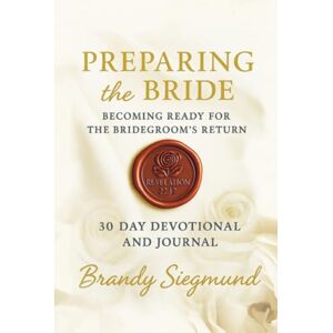 Siegmund GA, Bran Brandy G Preparing The Bride 30 Day Devotional & Journal: BECOMING READY FOR THE BRIDEGROOM'S RETURN Siegmund GA, Bran Brandy G Preparing The Bride 30 Day Devotional & Journal: BECOMING READY FOR THE BRIDEGROOM'S RETURN