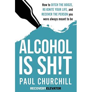 Churchill, Paul Alcohol is SH!T: How to Ditch the Booze, Re-ignite Your Life, and Recover the Person you Were Always Meant to be. Churchill, Paul Alcohol is SH!T: How to Ditch the Booze, Re-ignite Your Life, and Recover the Person you Were Always Meant to be.