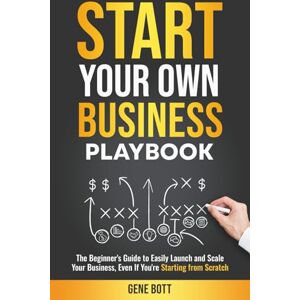 Bott, Gene Start Your Own Business Playbook: The Beginner's Guide to Easily Launch and Scale Your Business, Even If You're Starting from Scratch (Business and Tax Playbook Series) Bott, Gene Start Your Own Business Playbook: The Beginner's Guide to Easily Launch and Scale Your Business, Even If You're Starting from Scratch (Business and Tax Playbook Series)