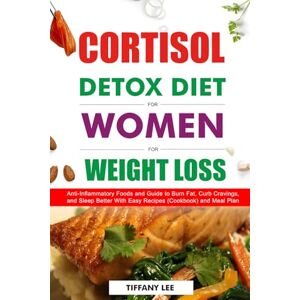 Cortisol Detox Diet For Women for Weight loss: Anti-Inflammatory Foods and Guide to Burn Fat, Curb Cravings, and Sleep Better With Easy Recipes (Cookbook) and Meal Plan Cortisol Detox Diet For Women for Weight loss: Anti-Inflammatory Foods and Guide to Burn Fat, Curb Cravings, and Sleep Better With Easy Recipes (Cookbook) and Meal Plan