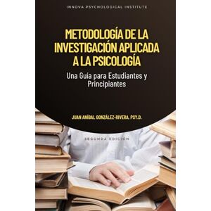 González-Rivera, Juan Aníbal Metodología de la Investigación Aplicada a la Psicología: Una Guía para Estudiantes y Principiantes González-Rivera, Juan Aníbal Metodología de la Investigación Aplicada a la Psicología: Una Guía para Estudiantes y Principiantes
