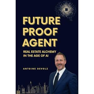 Devolz, Mr. Antoine FUTURE PROOF AGENT: Real Estate Alchemy in the age of AI Devolz, Mr. Antoine FUTURE PROOF AGENT: Real Estate Alchemy in the age of AI