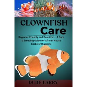 LARRY, DUDE CLOWNFISH CARE: From Reef to Tank — Breeding, Bonding, and Reef-Safe Care for These Iconic Marine Fish LARRY, DUDE CLOWNFISH CARE: From Reef to Tank — Breeding, Bonding, and Reef-Safe Care for These Iconic Marine Fish